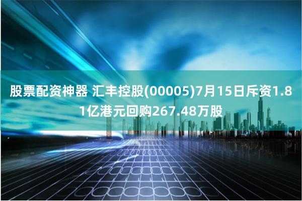 股票配资神器 汇丰控股(00005)7月15日斥资1.81亿港元回购267.48万股