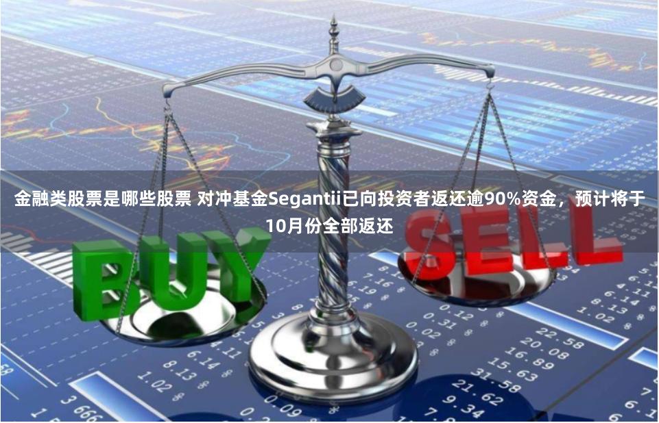 金融类股票是哪些股票 对冲基金Segantii已向投资者返还逾90%资金，预计将于10月份全部返还