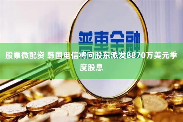 股票微配资 韩国电信将向股东派发8870万美元季度股息