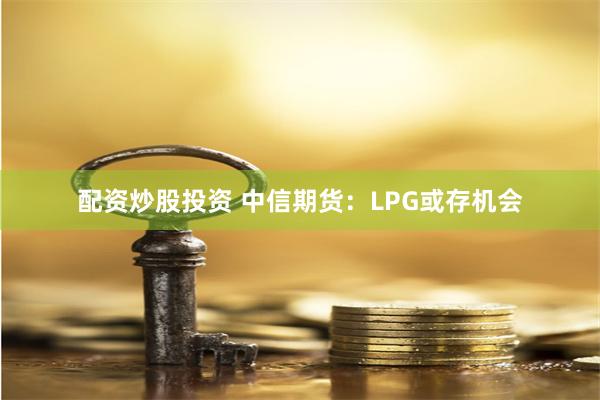 配资炒股投资 中信期货：LPG或存机会