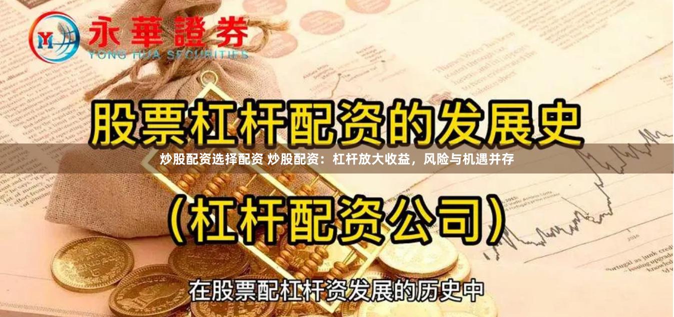 炒股配资选择配资 炒股配资：杠杆放大收益，风险与机遇并存