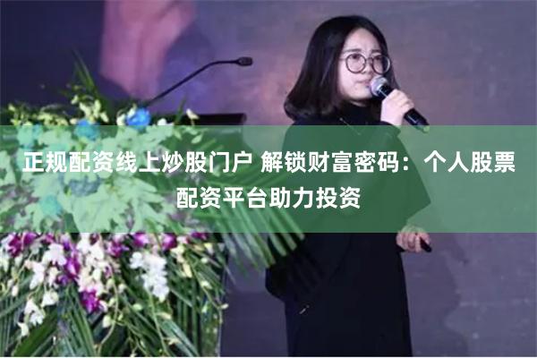 正规配资线上炒股门户 解锁财富密码：个人股票配资平台助力投资