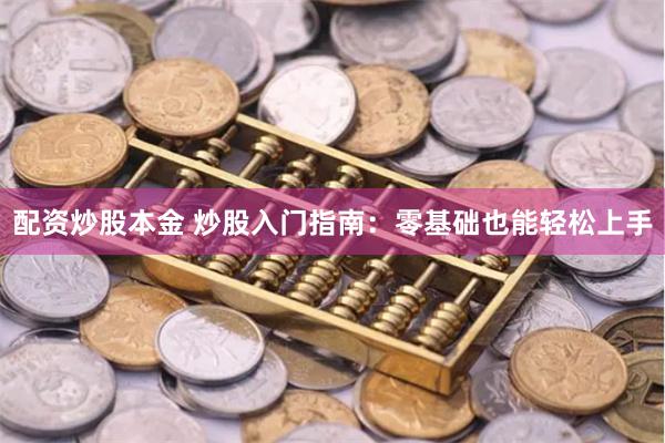 配资炒股本金 炒股入门指南：零基础也能轻松上手