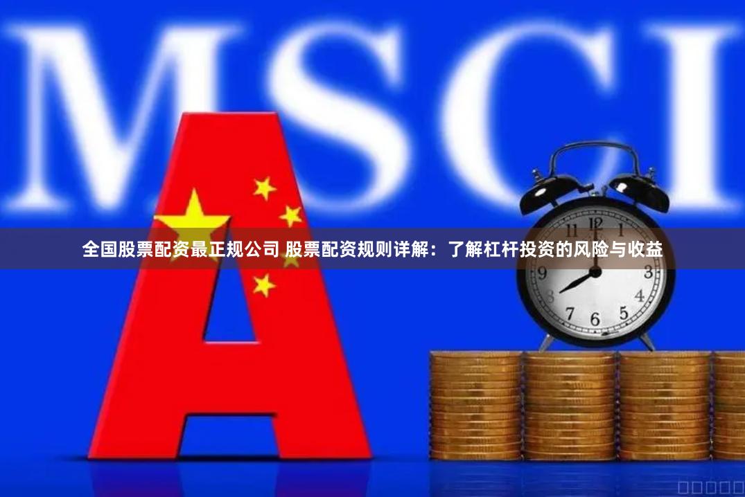全国股票配资最正规公司 股票配资规则详解：了解杠杆投资的风险与收益