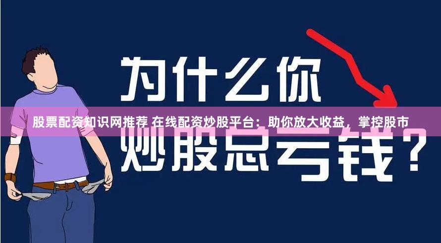 股票配资知识网推荐 在线配资炒股平台：助你放大收益，掌控股市