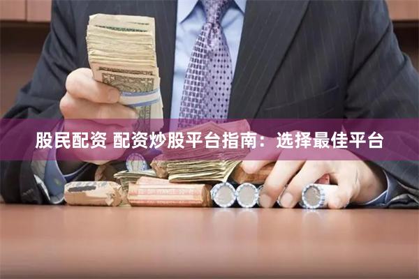 股民配资 配资炒股平台指南：选择最佳平台