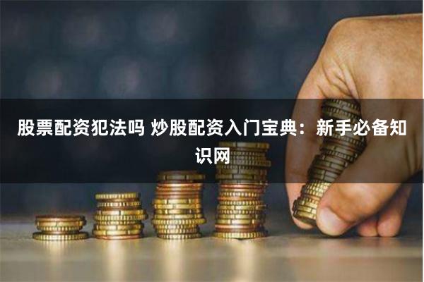 股票配资犯法吗 炒股配资入门宝典：新手必备知识网