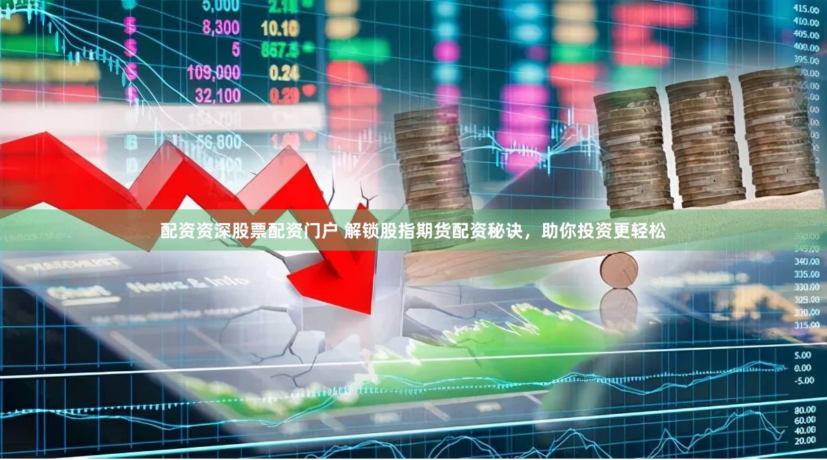 配资资深股票配资门户 解锁股指期货配资秘诀，助你投资更轻松