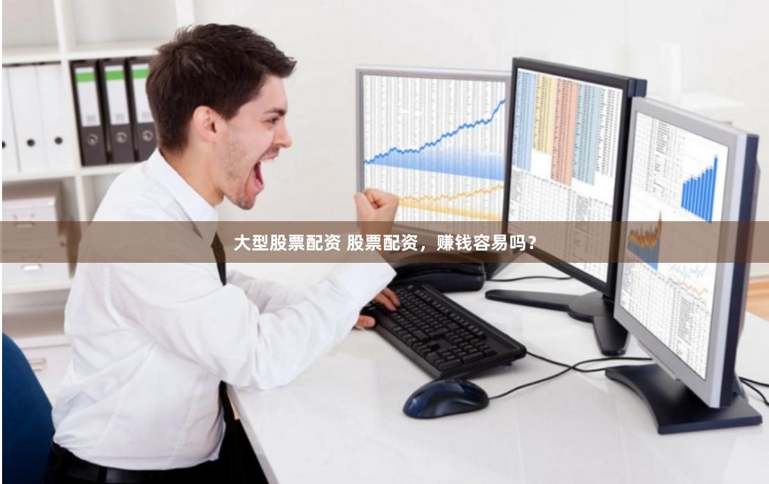 大型股票配资 股票配资，赚钱容易吗？