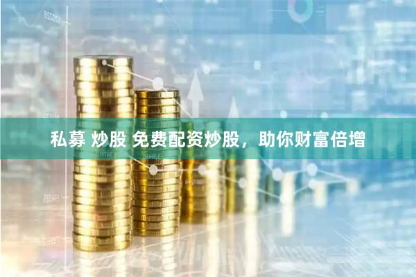 私募 炒股 免费配资炒股，助你财富倍增