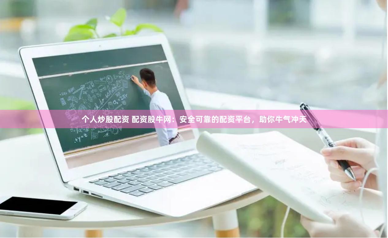 个人炒股配资 配资股牛网：安全可靠的配资平台，助你牛气冲天